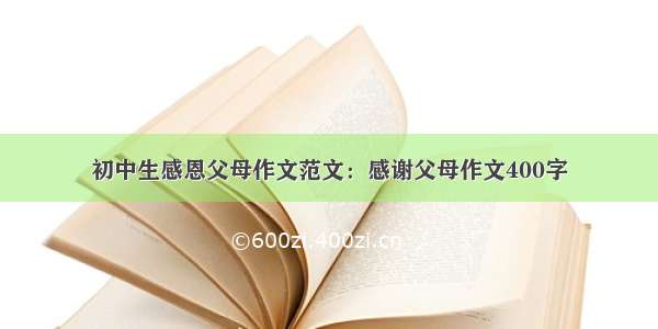 初中生感恩父母作文范文：感谢父母作文400字