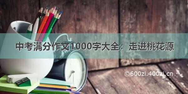 中考满分作文1000字大全：走进桃花源