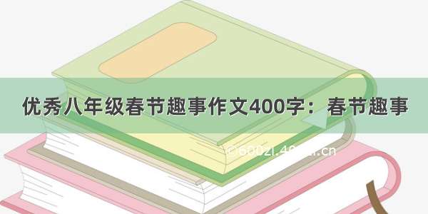 优秀八年级春节趣事作文400字：春节趣事