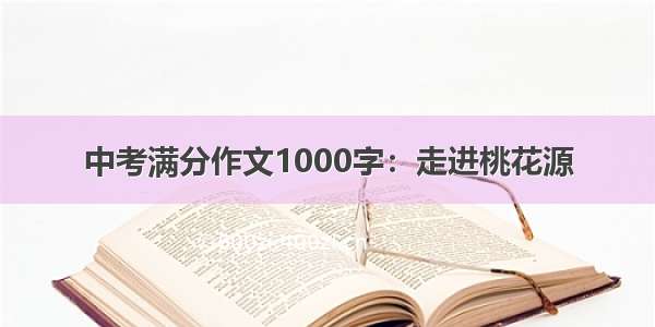 中考满分作文1000字：走进桃花源