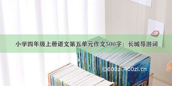 小学四年级上册语文第五单元作文500字：长城导游词