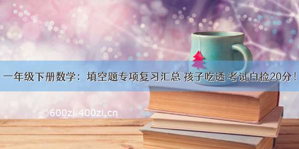 一年级下册数学：填空题专项复习汇总 孩子吃透 考试白捡20分！