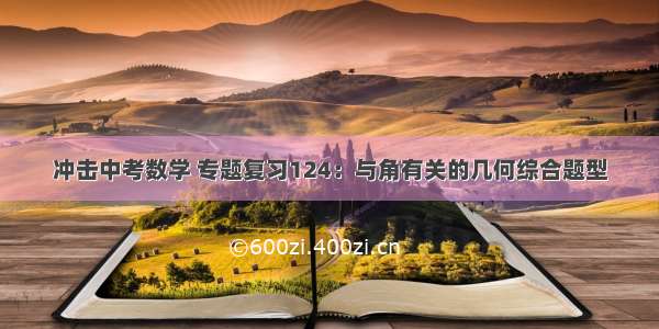 冲击中考数学 专题复习124：与角有关的几何综合题型