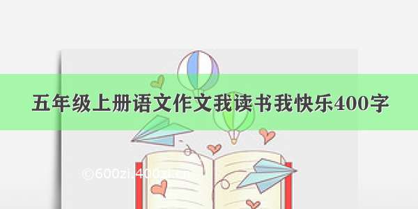 五年级上册语文作文我读书我快乐400字