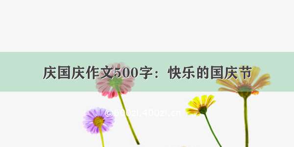 庆国庆作文500字：快乐的国庆节
