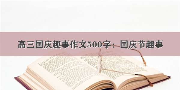 高三国庆趣事作文500字：国庆节趣事