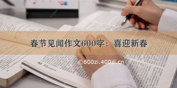 春节见闻作文600字：喜迎新春