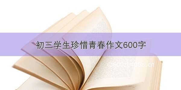 初三学生珍惜青春作文600字