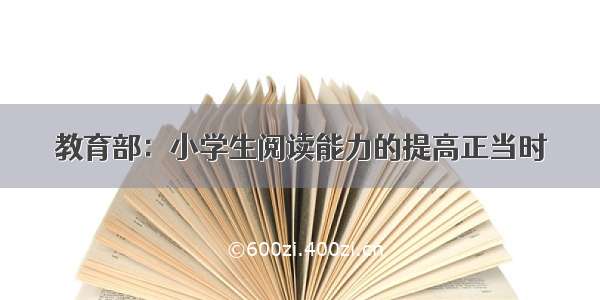 教育部：小学生阅读能力的提高正当时