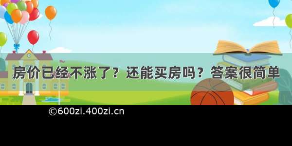 房价已经不涨了？还能买房吗？答案很简单