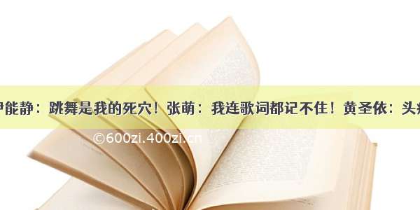 伊能静：跳舞是我的死穴！张萌：我连歌词都记不住！黄圣依：头疼