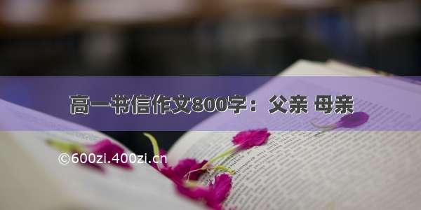 高一书信作文800字：父亲 母亲