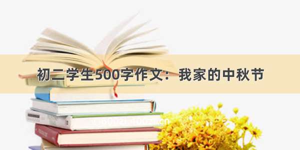 初二学生500字作文：我家的中秋节