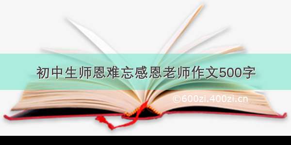 初中生师恩难忘感恩老师作文500字