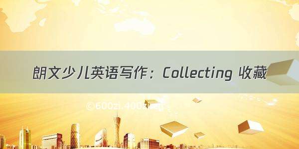 朗文少儿英语写作：Collecting 收藏