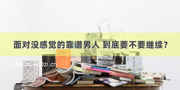 面对没感觉的靠谱男人 到底要不要继续？