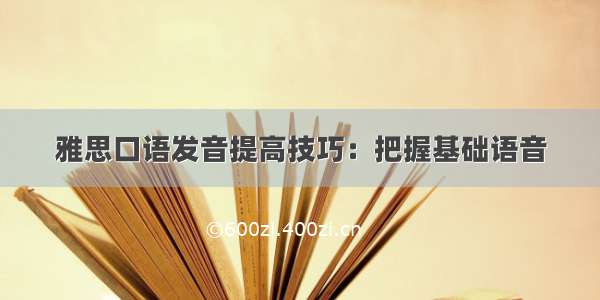 雅思口语发音提高技巧：把握基础语音