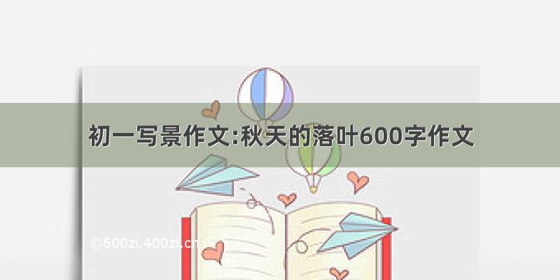 初一写景作文:秋天的落叶600字作文