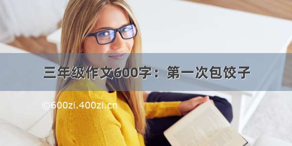 三年级作文600字：第一次包饺子