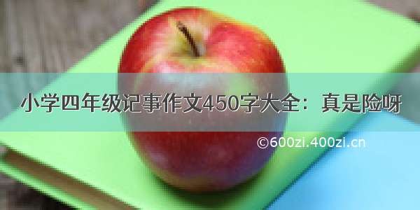 小学四年级记事作文450字大全：真是险呀