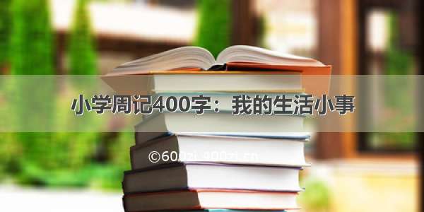 小学周记400字：我的生活小事