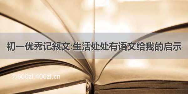 初一优秀记叙文:生活处处有语文给我的启示