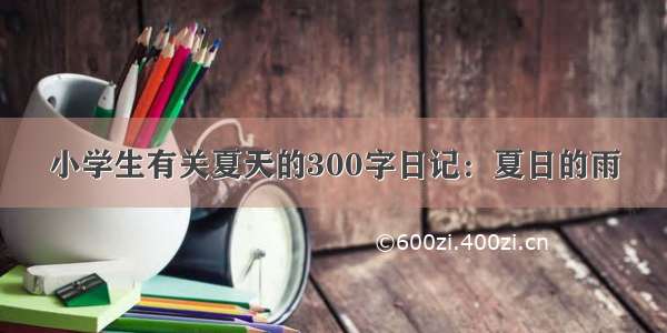 小学生有关夏天的300字日记：夏日的雨