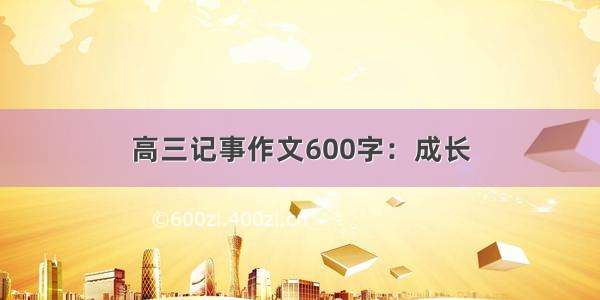 高三记事作文600字：成长