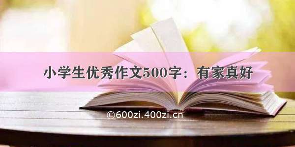 小学生优秀作文500字：有家真好