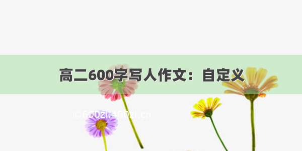 高二600字写人作文：自定义