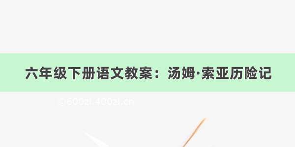 六年级下册语文教案：汤姆·索亚历险记