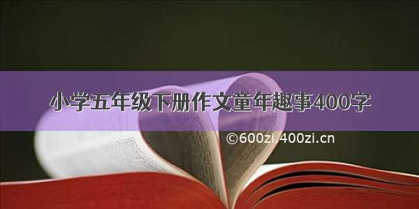 小学五年级下册作文童年趣事400字