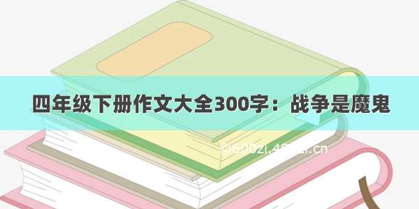 四年级下册作文大全300字：战争是魔鬼