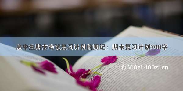 高中生期末考试复习计划的周记：期末复习计划700字