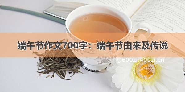 端午节作文700字：端午节由来及传说