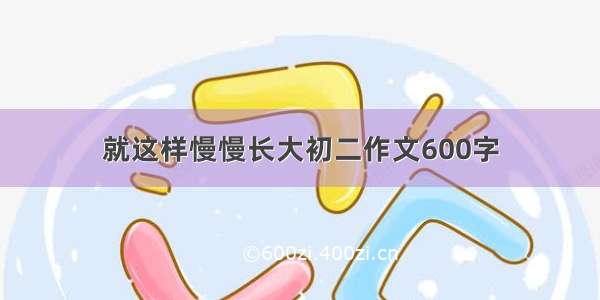 就这样慢慢长大初二作文600字