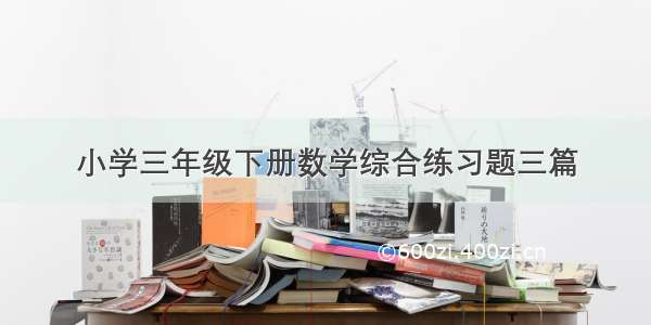 小学三年级下册数学综合练习题三篇