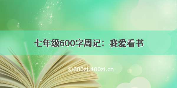 七年级600字周记：我爱看书