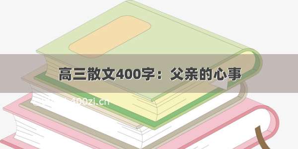 高三散文400字：父亲的心事