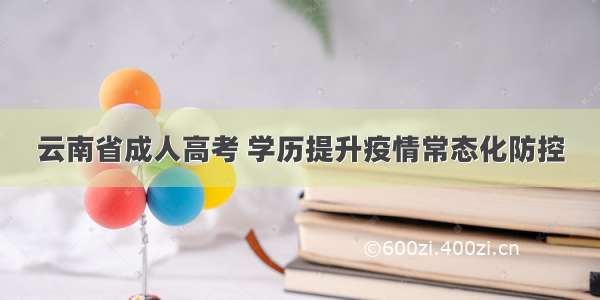 云南省成人高考 学历提升疫情常态化防控