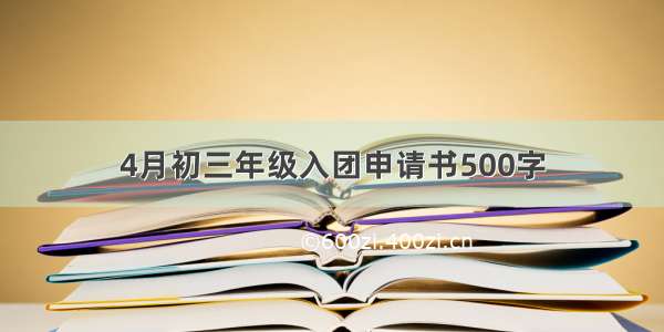 4月初三年级入团申请书500字