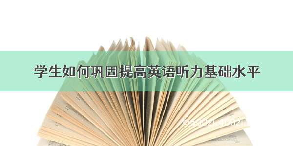 学生如何巩固提高英语听力基础水平