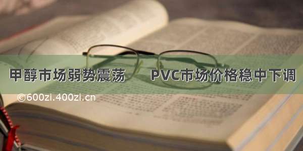 甲醇市场弱势震荡       PVC市场价格稳中下调