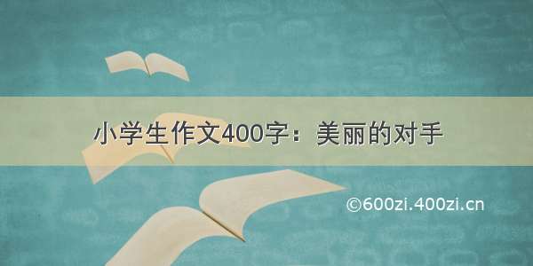 小学生作文400字：美丽的对手