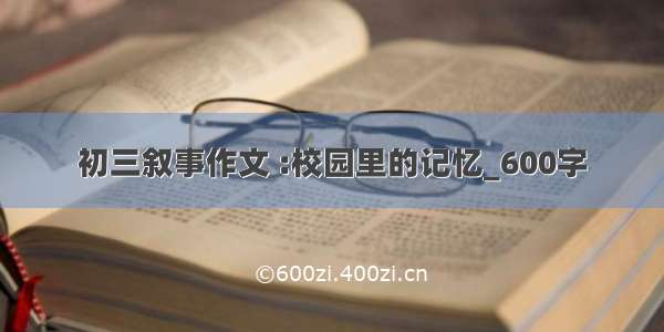 初三叙事作文 :校园里的记忆_600字