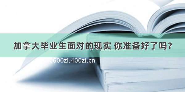 加拿大毕业生面对的现实 你准备好了吗？