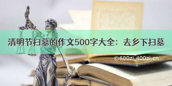 清明节扫墓的作文500字大全：去乡下扫墓