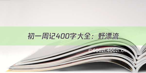 初一周记400字大全：野漂流