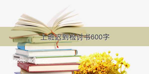 上班迟到检讨书600字