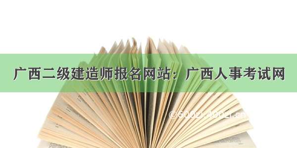 广西二级建造师报名网站：广西人事考试网